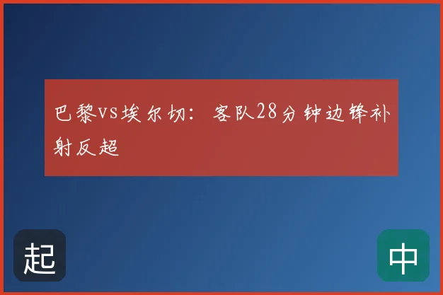 巴黎vs埃尔切：客队28分钟边锋补射反超