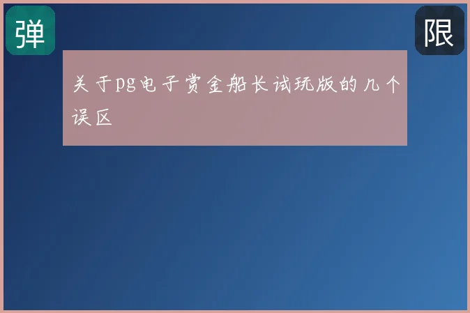 关于pg电子赏金船长试玩版的几个误区