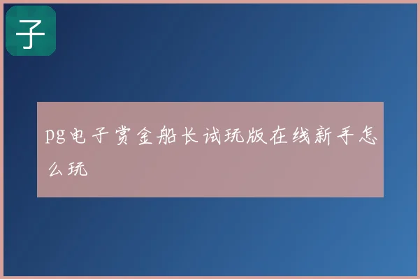 pg电子赏金船长试玩版在线新手怎么玩