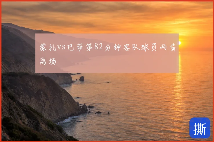 蒙扎vs巴萨第82分钟客队球员两黄离场